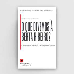 O que devemos à Berta Ribeiro? – a antropóloga que viu as civilizações da floresta